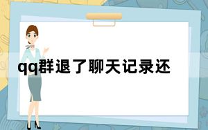 qq群退了聊天记录还会在吗_微信退群还能查看聊天记录吗
