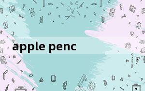 apple pencil二代怎么用效果好_apple pencil二代怎么用