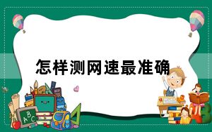 怎样测网速最准确_怎样测网速