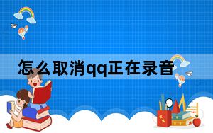 怎么取消qq正在录音_qq正在录音因此无法录音怎么取消