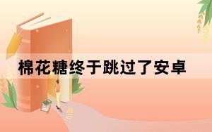 棉花糖终于跳过了安卓分布图中的1%