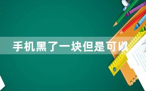 手机黑了一块但是可以正常使用_手机黑了一块但是可以正常使用