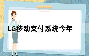 LG移动支付系统今年因移动业务萎缩而关闭