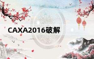 CAXA2016破解补丁 64位 绿色免费版_CAXA2016破解补丁 64位 绿色免费版免费下载