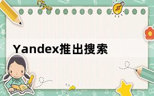 Yandex推出搜索大更新搜索视频片段智能相机等等