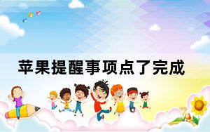 苹果提醒事项点了完成找不到了_苹果提醒事项内容没了