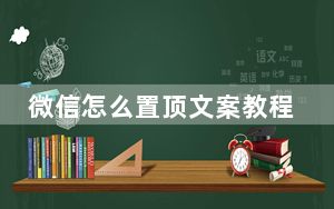 微信怎么置顶文案教程_微信怎么置顶