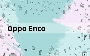 Oppo Enco X无线耳机评测