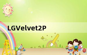 LGVelvet2Pro智能手机配备S888芯片和无钥匙设计
