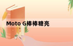 Moto G棒棒糖亮相2014年 Moto X拿到了官方