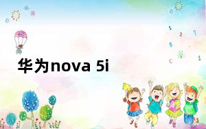 华为nova 5i Pro并至少将有三大亮点加持