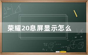 荣耀20息屏显示怎么改_荣耀20息屏显示