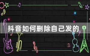 抖音如何删除自己发的视频_怎么一键删除抖音喜欢的视频