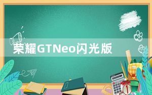 荣耀GTNeo闪光版发布配备65W快速充电