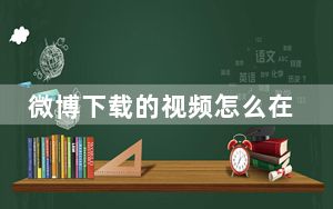 微博下载的视频怎么在相册中显示_手机微博怎么创建相册