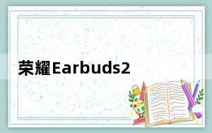 荣耀Earbuds2SE运行10小时并具有主动降噪功能