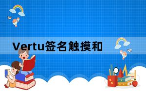 Vertu签名触摸和旗舰规格传入