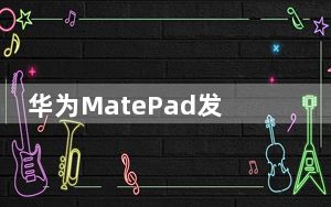 华为MatePad发布比Pro机型更吸引人的设计