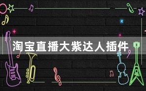 淘宝直播大紫达人插件 V1.2 官方版_淘宝直播大紫达人插件 V1.2 官方版免费下载