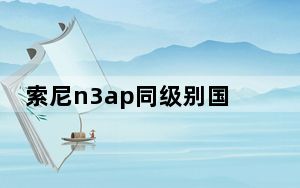 索尼n3ap同级别国产耳机_索尼n3ap属什么级别