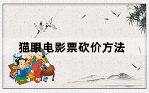 猫眼电影票砍价方法_猫眼电影票砍价一般需要多少人