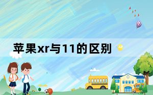 苹果xr与11的区别2020_苹果xr与11的区别