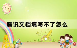 腾讯文档填写不了怎么办_腾讯文档怎么填不了