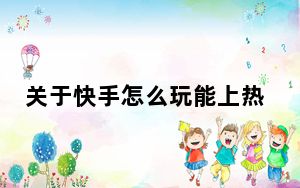 关于快手怎么玩能上热门_快手怎么玩才能上热门
