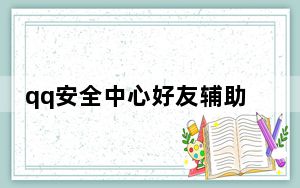 qq安全中心好友辅助验证_qq没有好友辅助验证怎么办