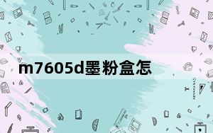 m7605d墨粉盒怎么取出来_m7605d怎么更换墨粉盒