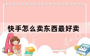 快手怎么卖东西最好卖_快手怎么卖东西