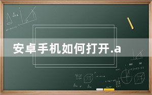 安卓手机如何打开.apk文件_安卓手机如何打开.2nd文件