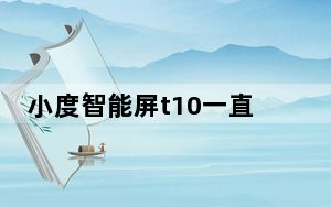 小度智能屏t10一直充电_小度是要一直充电吗