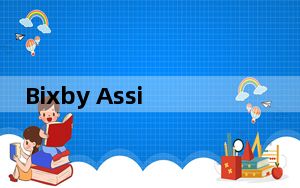 Bixby Assistant的完整版本应该是在这两款设备推出后不久推送的