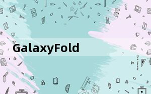 GalaxyFold的继任者显然将拥有与GalaxyS11相同的相机功能