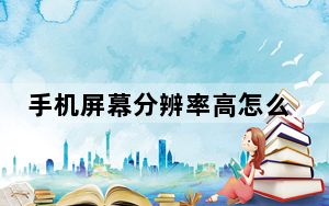 手机屏幕分辨率高怎么调节_手机屏幕分辨率如何调