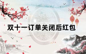 双十一订单关闭后红包能退回吗_双十一退回的红包还能用吗