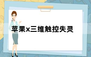 苹果x三维触控失灵_苹果x三维触控失灵了