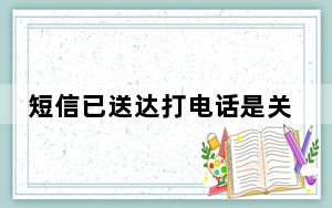 短信已送达打电话是关机怎么回事_打电话关机短信已送达