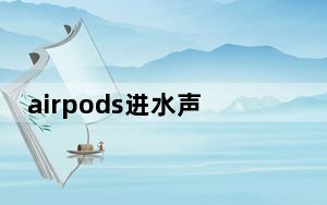 airpods进水声音变小了_airpods进水声音变小了