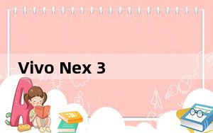 Vivo Nex 3智能手机评测
