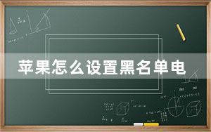 苹果怎么设置黑名单电话_苹果怎么设置黑名单