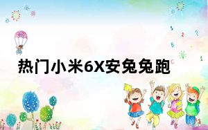 热门小米6X安兔兔跑多少分 小米6X有NFC功能吗？