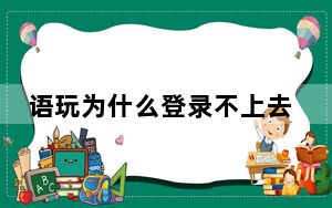语玩为什么登录不上去_为什么语玩登录不了