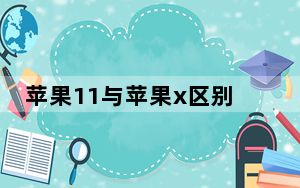 苹果11与苹果x区别哪个值得购买_苹果11与苹果x区别