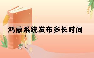 鸿蒙系统发布多长时间了_鸿蒙系统发布时间