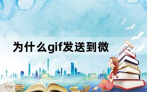 为什么gif发送到微信上变成图片了_为什么gif发到微信就变成图片了