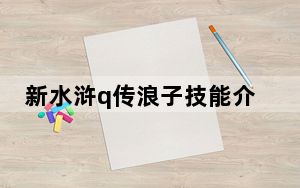 新水浒q传浪子技能介绍_《大话水浒》浪子技能攻略