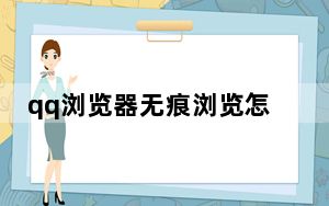 qq浏览器无痕浏览怎么看历史记录_qq会员可以无痕浏览空间吗