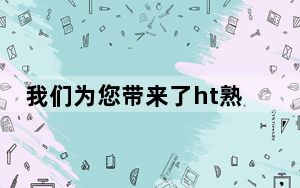 我们为您带来了ht熟料的消息以及如何删除